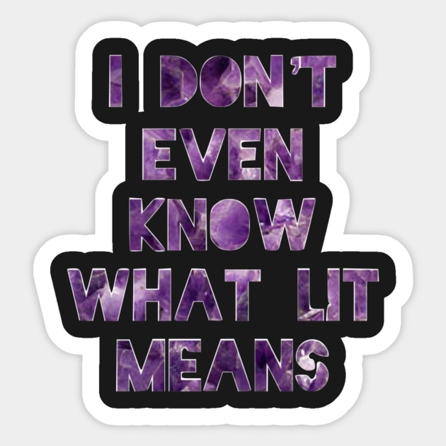 I don’t even know what lit means Sticker by kclark2293